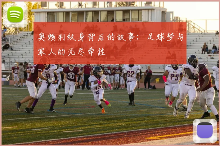 奥赖利纹身背后的故事：足球梦与家人的无尽牵挂