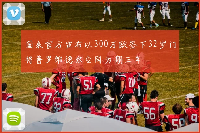 国米官方宣布以300万欧签下32岁门将普罗维德尔合同为期三年