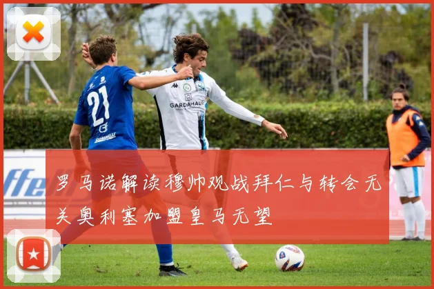 罗马诺解读穆帅观战拜仁与转会无关奥利塞加盟皇马无望